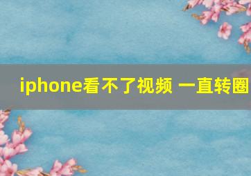 iphone看不了视频 一直转圈